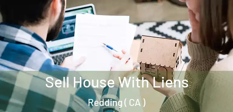  Sell House With Liens Redding ( CA )