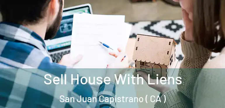 Sell House With Liens San Juan Capistrano ( CA )
