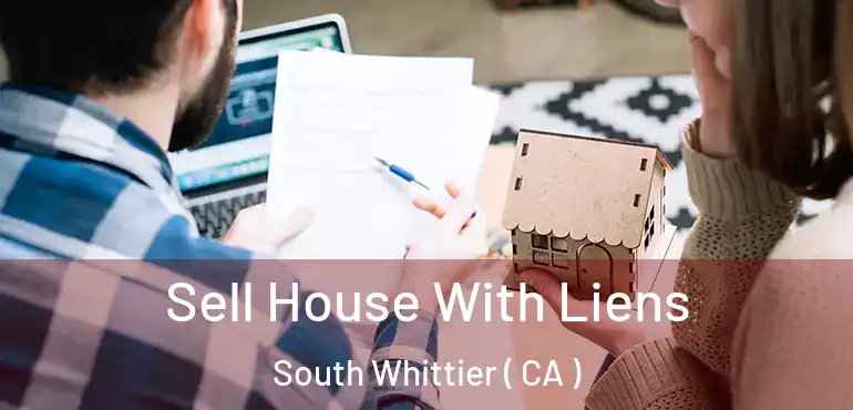 Sell House With Liens South Whittier ( CA )