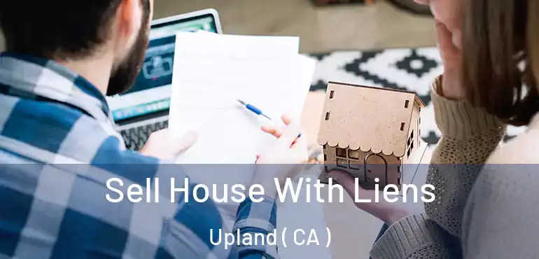 Sell House With Liens Upland ( CA )