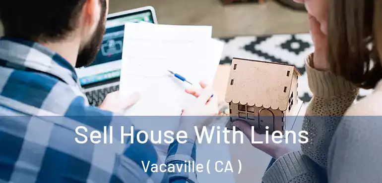 Sell House With Liens Vacaville ( CA )