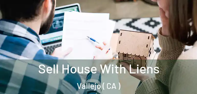 Sell House With Liens Vallejo ( CA )