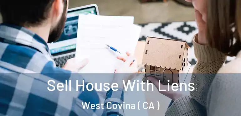  Sell House With Liens West Covina ( CA )