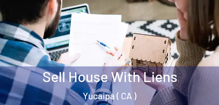  Sell House With Liens Yucaipa ( CA )