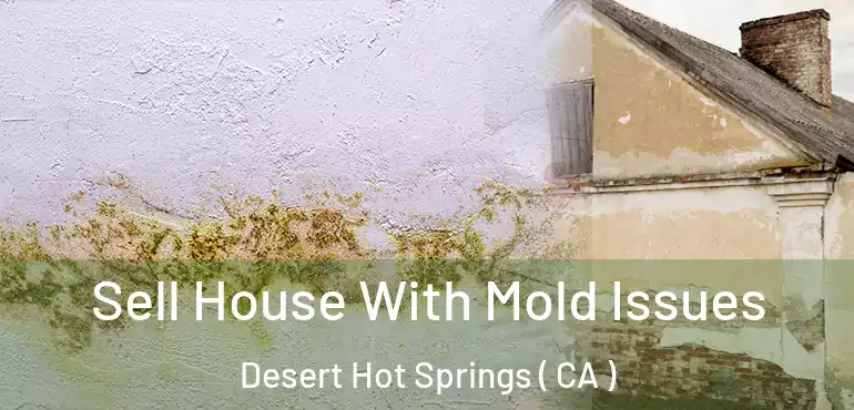  Sell House With Mold Issues Desert Hot Springs ( CA )