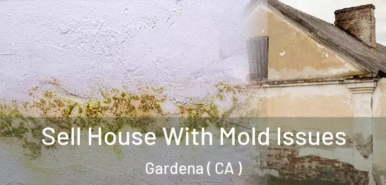 Sell House With Mold Issues Gardena ( CA )