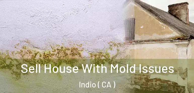  Sell House With Mold Issues Indio ( CA )