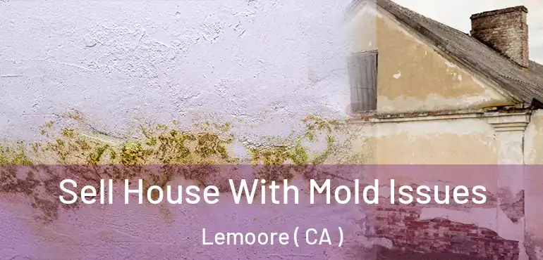 Sell House With Mold Issues Lemoore ( CA )