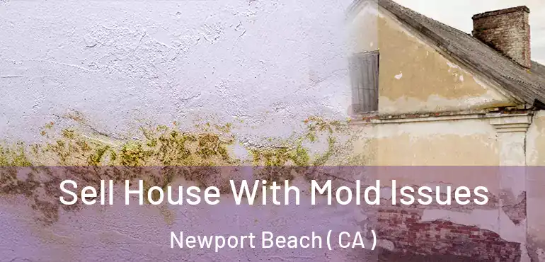 Sell House With Mold Issues Newport Beach ( CA )