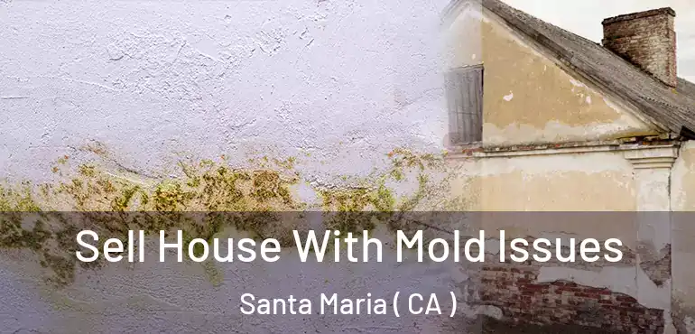 Sell House With Mold Issues Santa Maria ( CA )