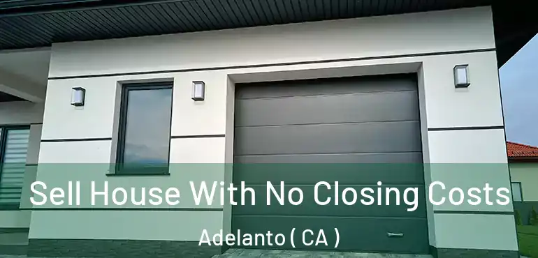 Sell House With No Closing Costs Adelanto ( CA )