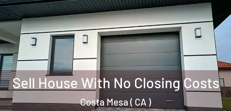  Sell House With No Closing Costs Costa Mesa ( CA )