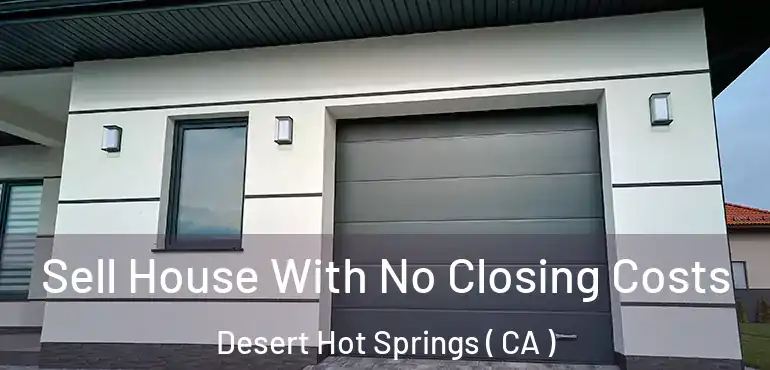 Sell House With No Closing Costs Desert Hot Springs ( CA )