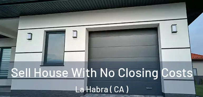  Sell House With No Closing Costs La Habra ( CA )