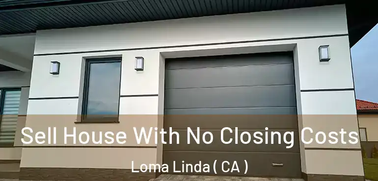 Sell House With No Closing Costs Loma Linda ( CA )