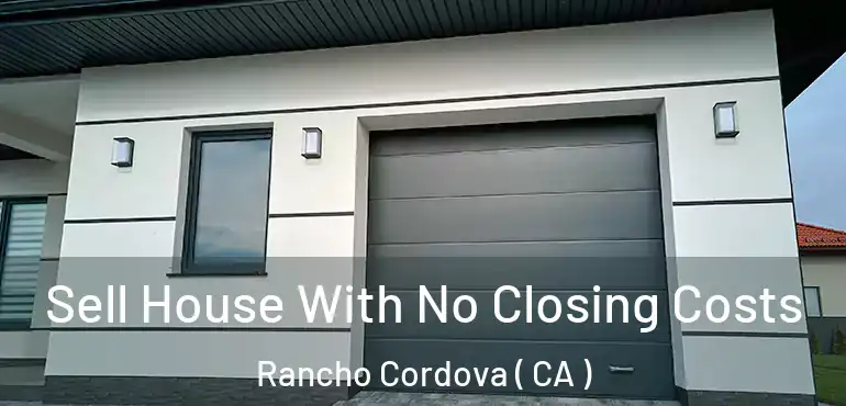  Sell House With No Closing Costs Rancho Cordova ( CA )