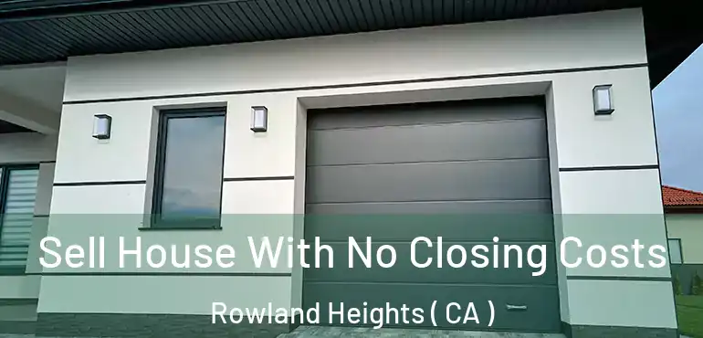  Sell House With No Closing Costs Rowland Heights ( CA )