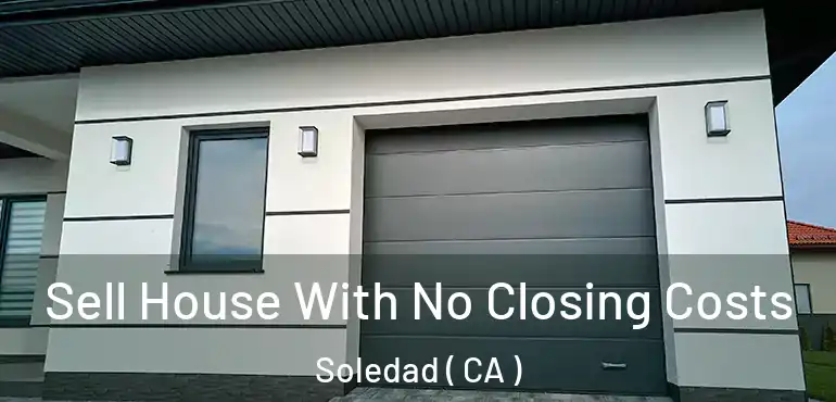  Sell House With No Closing Costs Soledad ( CA )