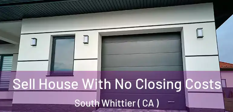  Sell House With No Closing Costs South Whittier ( CA )
