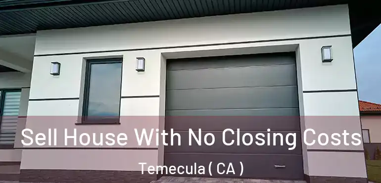  Sell House With No Closing Costs Temecula ( CA )