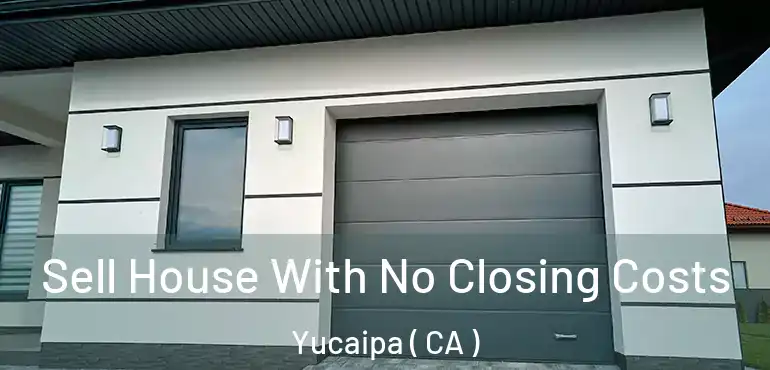  Sell House With No Closing Costs Yucaipa ( CA )