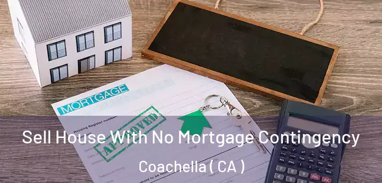Sell House With No Mortgage Contingency Coachella ( CA )