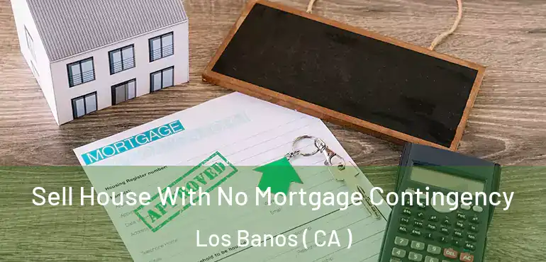  Sell House With No Mortgage Contingency Los Banos ( CA )