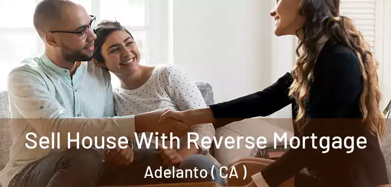  Sell House With Reverse Mortgage Adelanto ( CA )