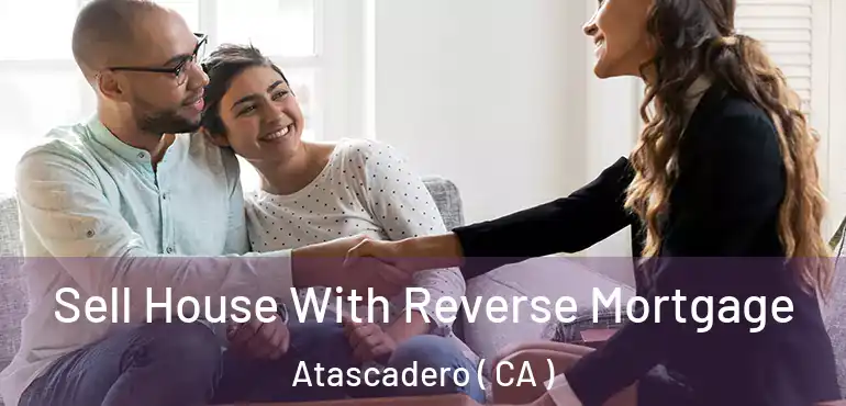  Sell House With Reverse Mortgage Atascadero ( CA )
