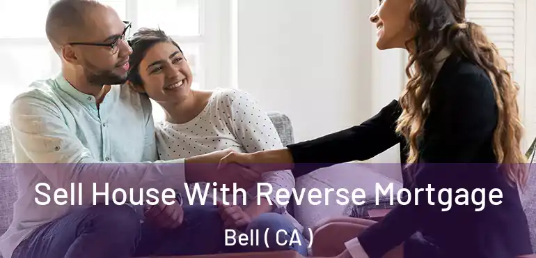  Sell House With Reverse Mortgage Bell ( CA )