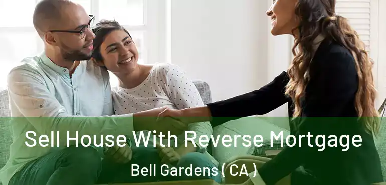 Sell House With Reverse Mortgage Bell Gardens ( CA )