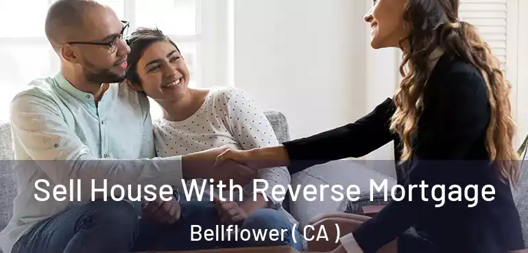 Sell House With Reverse Mortgage Bellflower ( CA )