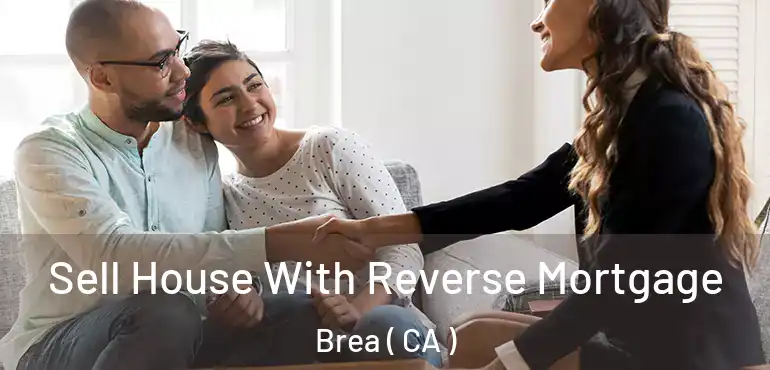  Sell House With Reverse Mortgage Brea ( CA )