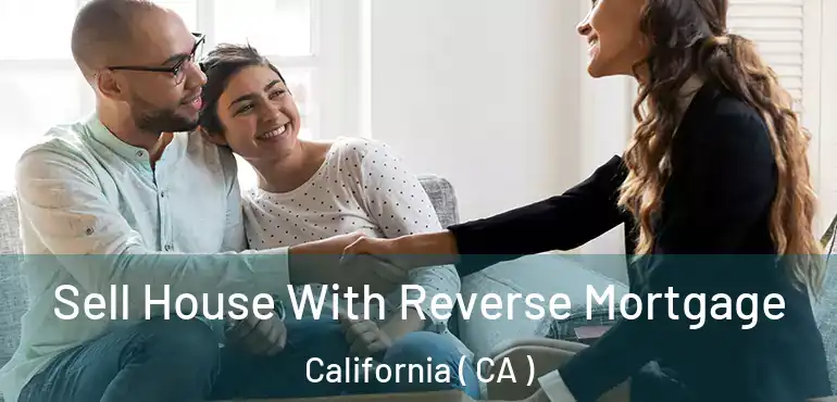  Sell House With Reverse Mortgage California ( CA )