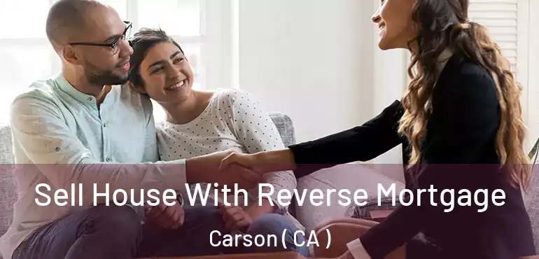 Sell House With Reverse Mortgage Carson ( CA )