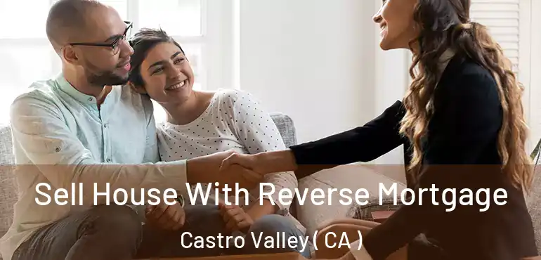  Sell House With Reverse Mortgage Castro Valley ( CA )