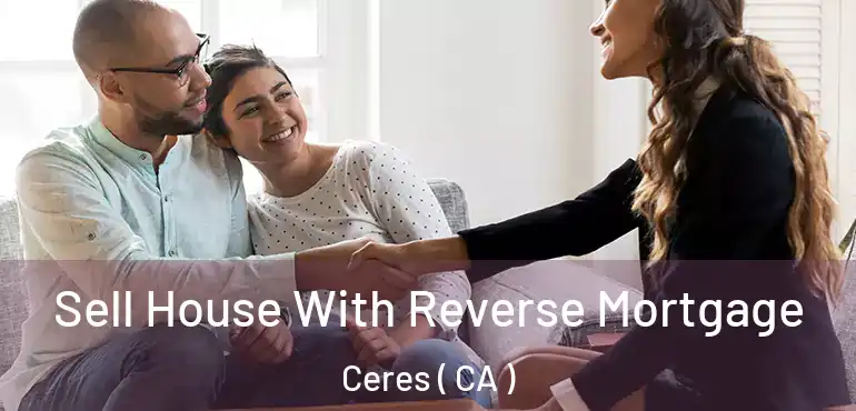  Sell House With Reverse Mortgage Ceres ( CA )