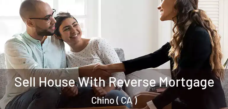 Sell House With Reverse Mortgage Chino ( CA )