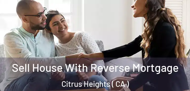  Sell House With Reverse Mortgage Citrus Heights ( CA )