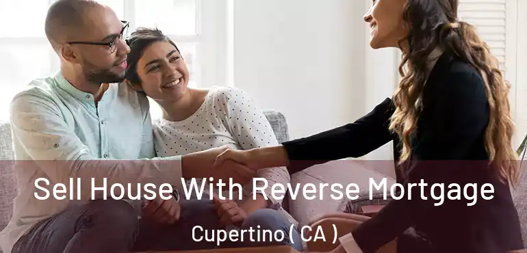  Sell House With Reverse Mortgage Cupertino ( CA )