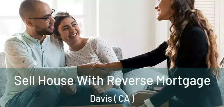  Sell House With Reverse Mortgage Davis ( CA )