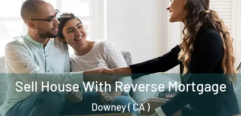 Sell House With Reverse Mortgage Downey ( CA )