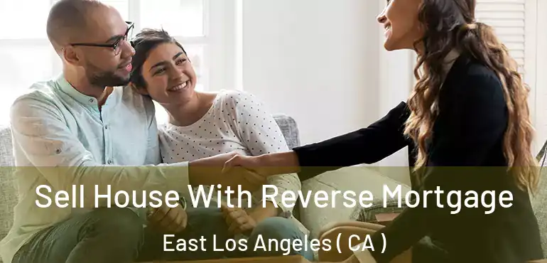 Sell House With Reverse Mortgage East Los Angeles ( CA )