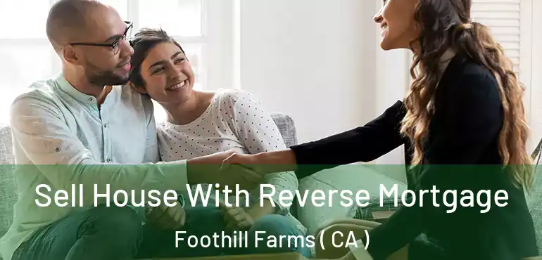 Sell House With Reverse Mortgage Foothill Farms ( CA )