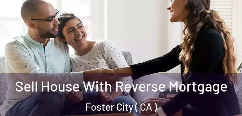  Sell House With Reverse Mortgage Foster City ( CA )