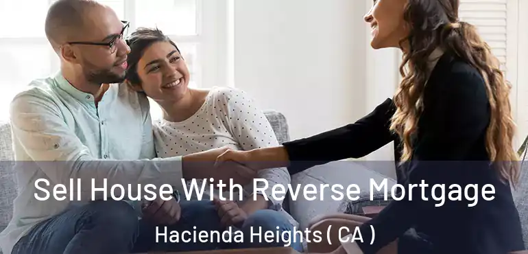 Sell House With Reverse Mortgage Hacienda Heights ( CA )