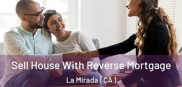 Sell House With Reverse Mortgage La Mirada ( CA )
