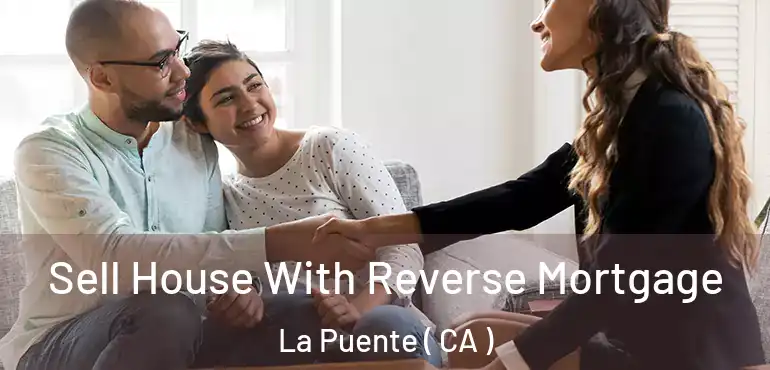  Sell House With Reverse Mortgage La Puente ( CA )