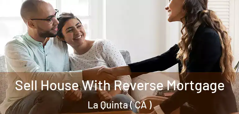  Sell House With Reverse Mortgage La Quinta ( CA )
