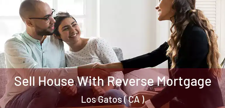  Sell House With Reverse Mortgage Los Gatos ( CA )